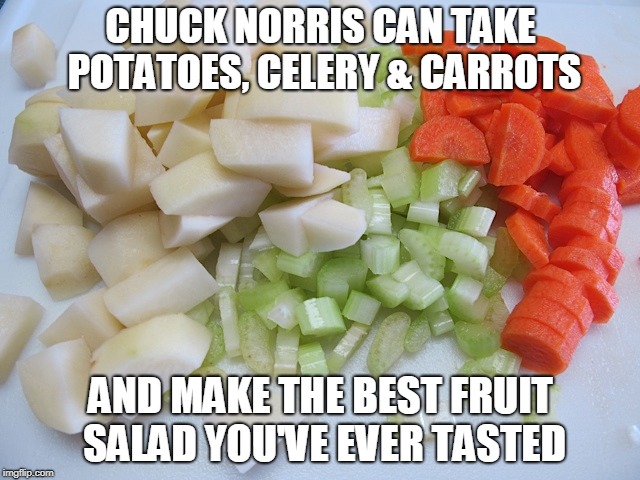 Chuck Norris fruit salad | CHUCK NORRIS CAN TAKE POTATOES, CELERY & CARROTS; AND MAKE THE BEST FRUIT SALAD YOU'VE EVER TASTED | image tagged in chuck norris,memes,fruit salad,vegetables | made w/ Imgflip meme maker