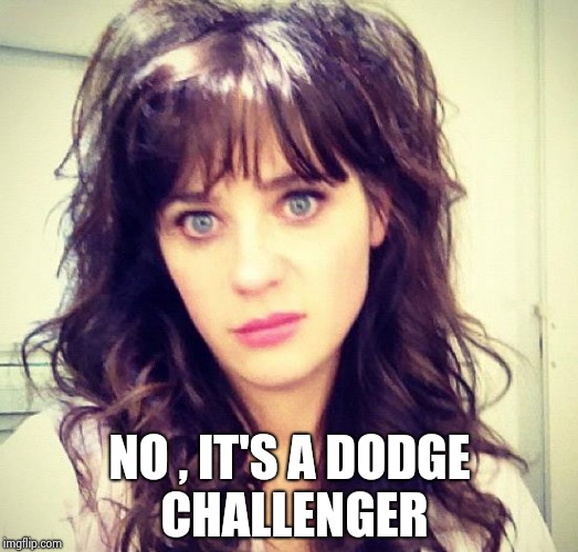 Zooey Deschanel | NO , IT'S A DODGE CHALLENGER | image tagged in zooey deschanel | made w/ Imgflip meme maker