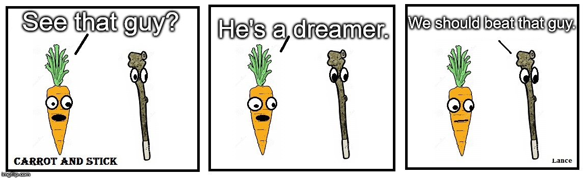 Carrot ad Stick | See that guy? He's a dreamer. We should beat that guy. | image tagged in cartoon,funny,carrot,stick | made w/ Imgflip meme maker