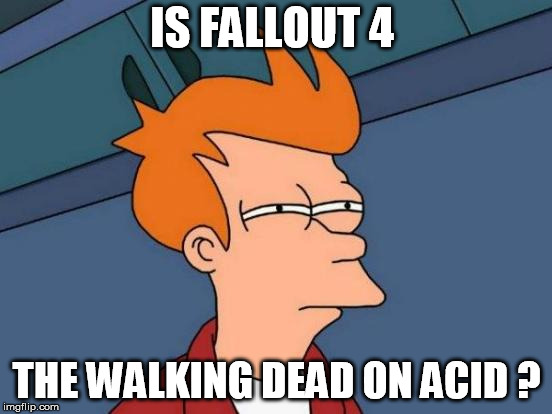 Futurama Fry Meme | IS FALLOUT 4; THE WALKING DEAD ON ACID ? | image tagged in memes,futurama fry | made w/ Imgflip meme maker