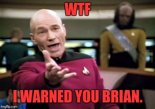 Picard Wtf Meme | WTF I WARNED YOU BRIAN. | image tagged in memes,picard wtf | made w/ Imgflip meme maker