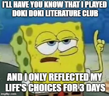 Spongebob played DDLC | I'LL HAVE YOU KNOW THAT I PLAYED DOKI DOKI LITERATURE CLUB; AND I ONLY REFLECTED MY LIFE'S CHOICES FOR 3 DAYS | image tagged in memes,ill have you know spongebob | made w/ Imgflip meme maker