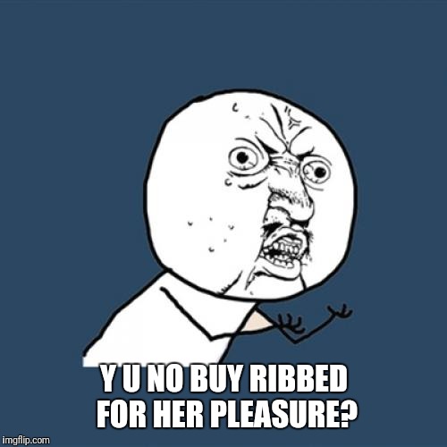 Y U No Meme | Y U NO BUY RIBBED FOR HER PLEASURE? | image tagged in memes,y u no | made w/ Imgflip meme maker