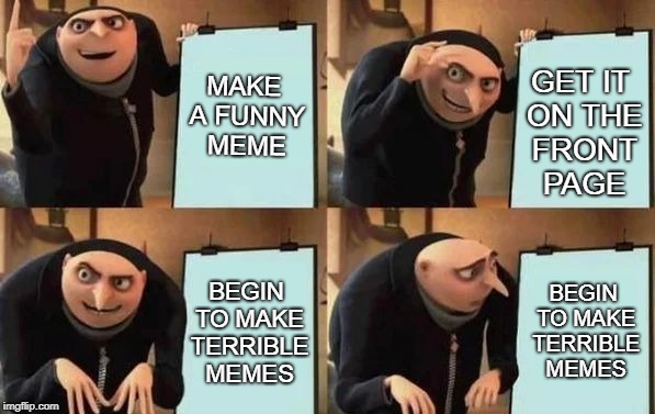 Gru's Plan | MAKE A FUNNY MEME; GET IT ON THE FRONT PAGE; BEGIN TO MAKE TERRIBLE MEMES; BEGIN TO MAKE TERRIBLE MEMES | image tagged in gru's plan,curry2017,memes | made w/ Imgflip meme maker
