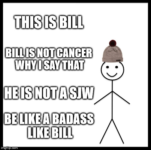 Be Like Bill Meme | THIS IS BILL; BILL IS NOT CANCER WHY I SAY THAT; HE IS NOT A SJW; BE LIKE A BADASS LIKE BILL | image tagged in memes,be like bill | made w/ Imgflip meme maker