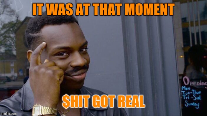 Roll Safe Think About It Meme | IT WAS AT THAT MOMENT $HIT GOT REAL | image tagged in memes,roll safe think about it | made w/ Imgflip meme maker
