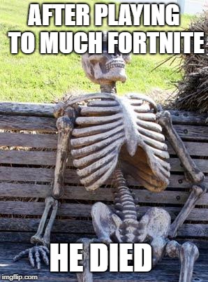 Waiting Skeleton | AFTER PLAYING TO MUCH FORTNITE; HE DIED | image tagged in memes,waiting skeleton | made w/ Imgflip meme maker