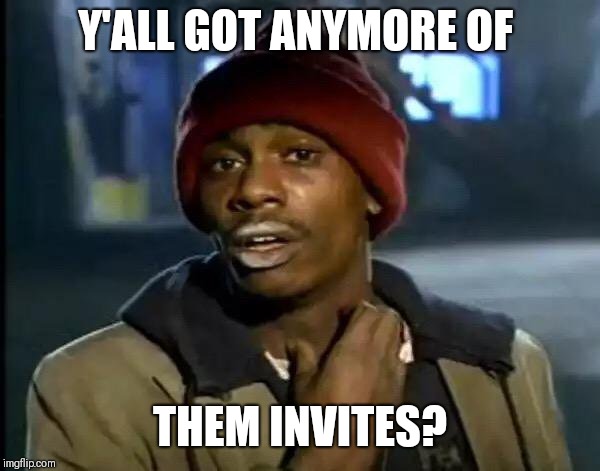 Y'all Got Any More Of That Meme | Y'ALL GOT ANYMORE OF; THEM INVITES? | image tagged in memes,y'all got any more of that | made w/ Imgflip meme maker