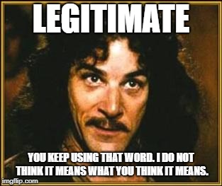 princess bride | LEGITIMATE; YOU KEEP USING THAT WORD. I DO NOT THINK IT MEANS WHAT YOU THINK IT MEANS. | image tagged in princess bride | made w/ Imgflip meme maker