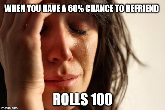 First World Problems Meme | WHEN YOU HAVE A 60% CHANCE TO BEFRIEND; ROLLS 100 | image tagged in memes,first world problems | made w/ Imgflip meme maker