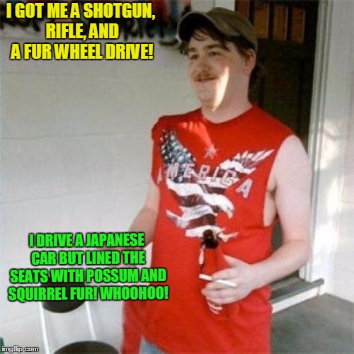 I"m a trump man woohoo!  | I GOT ME A SHOTGUN, RIFLE, AND A FUR WHEEL DRIVE! I DRIVE A JAPANESE CAR BUT LINED THE SEATS WITH POSSUM AND SQUIRREL FUR! WHOOHOO! | image tagged in memes,redneck randal,donald trump,there's no crying in baseball,ivanka trump | made w/ Imgflip meme maker