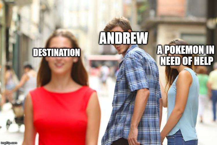 Distracted Boyfriend Meme | ANDREW; DESTINATION; A POKEMON IN NEED OF HELP | image tagged in memes,distracted boyfriend | made w/ Imgflip meme maker