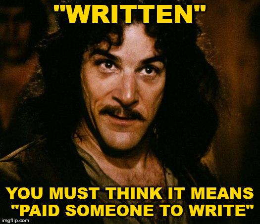 Inigo Montoya | "WRITTEN"; YOU MUST THINK IT MEANS "PAID SOMEONE TO WRITE" | image tagged in memes,inigo montoya | made w/ Imgflip meme maker