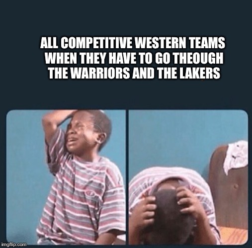 black kid crying with knife | ALL COMPETITIVE WESTERN TEAMS WHEN THEY HAVE TO GO THEOUGH THE WARRIORS AND THE LAKERS | image tagged in black kid crying with knife,scumbag | made w/ Imgflip meme maker