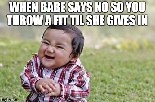 Evil Toddler Meme | WHEN BABE SAYS NO SO YOU THROW A FIT TIL SHE GIVES IN | image tagged in memes,evil toddler | made w/ Imgflip meme maker