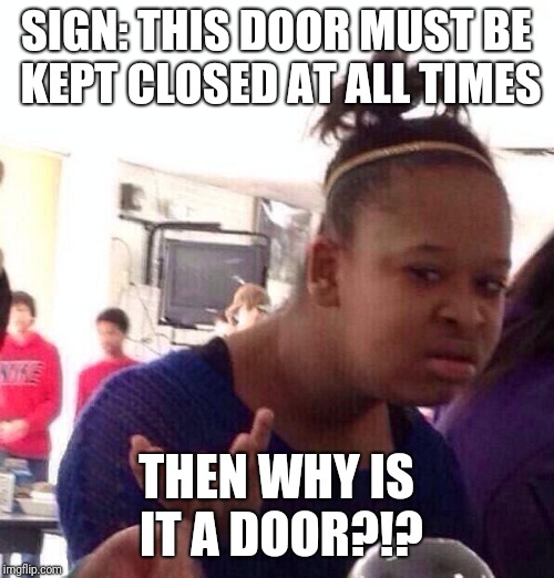 Black Girl Wat Meme | SIGN: THIS DOOR MUST BE KEPT CLOSED AT ALL TIMES; THEN WHY IS IT A DOOR?!? | image tagged in memes,black girl wat | made w/ Imgflip meme maker