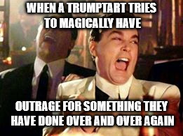 WHEN A TRUMPTART TRIES TO MAGICALLY HAVE OUTRAGE FOR SOMETHING THEY HAVE DONE OVER AND OVER AGAIN | made w/ Imgflip meme maker