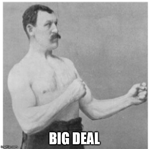 Overly Manly Man Meme | BIG DEAL | image tagged in memes,overly manly man | made w/ Imgflip meme maker