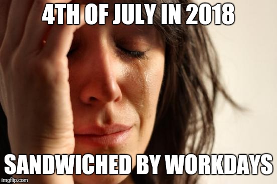 First World Problems Meme | 4TH OF JULY IN 2018; SANDWICHED BY WORKDAYS | image tagged in memes,first world problems | made w/ Imgflip meme maker