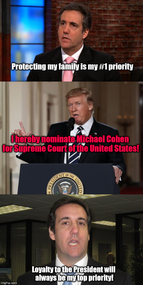 Trump's Supreme Court Pick | Protecting my family is my #1 priority; I hereby nominate Michael Cohen for Supreme Court of the United States! Loyalty to the President will always be my top priority! | image tagged in trump meme,trump,michael cohen,supreme court | made w/ Imgflip meme maker