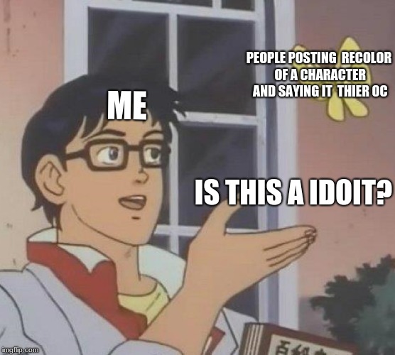 Is This A Pigeon Meme | PEOPLE POSTING  RECOLOR OF A CHARACTER AND SAYING IT  THIER OC; ME; IS THIS A IDOIT? | image tagged in memes,is this a pigeon | made w/ Imgflip meme maker