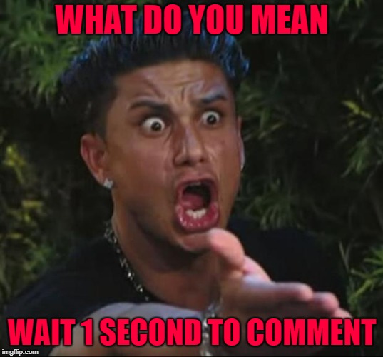 WHAT DO YOU MEAN WAIT 1 SECOND TO COMMENT | made w/ Imgflip meme maker