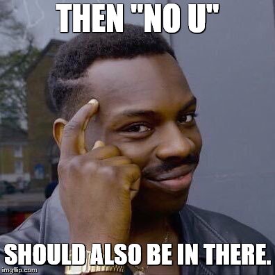 THEN "NO U" SHOULD ALSO BE IN THERE. | image tagged in thinking black guy | made w/ Imgflip meme maker