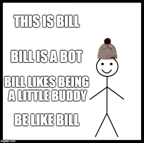 So long without my Master :-((((  Each time he sends me an updated list I spring into action because immaBot!   | THIS IS BILL; BILL IS A BOT; BILL LIKES BEING A LITTLE BUDDY; BE LIKE BILL | image tagged in memes,be like bill,immabot,i'm gonna lick it,old lady licking popsicle,excited minions | made w/ Imgflip meme maker