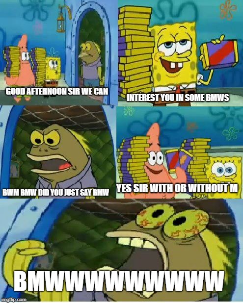 Chocolate Spongebob Meme | GOOD AFTERNOON SIR WE CAN; INTEREST YOU IN SOME BMWS; YES SIR WITH OR WITHOUT M; BWM BMW DID YOU JUST SAY BMW; BMWWWWWWWWW | image tagged in memes,chocolate spongebob | made w/ Imgflip meme maker
