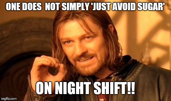 One Does Not Simply | ONE DOES  NOT SIMPLY 'JUST AVOID SUGAR'; ON NIGHT SHIFT!! | image tagged in memes,one does not simply | made w/ Imgflip meme maker