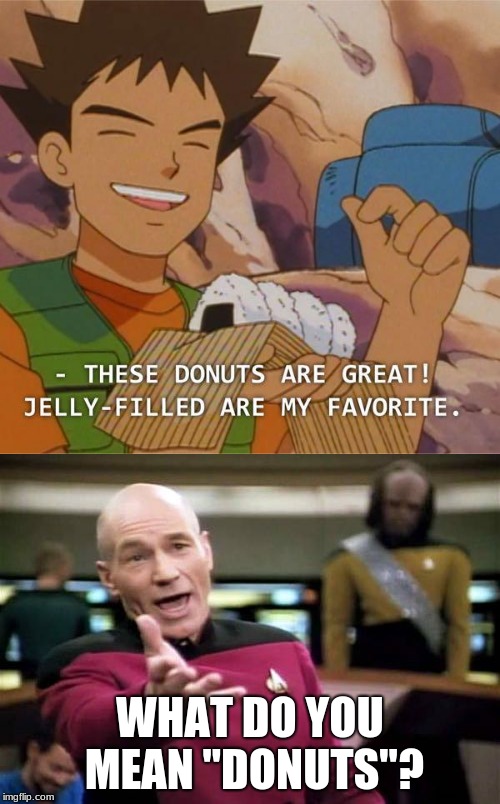 I'm not so sure those are donuts. | WHAT DO YOU MEAN "DONUTS"? | image tagged in memes,pokemon,picard wtf,donuts,brock | made w/ Imgflip meme maker
