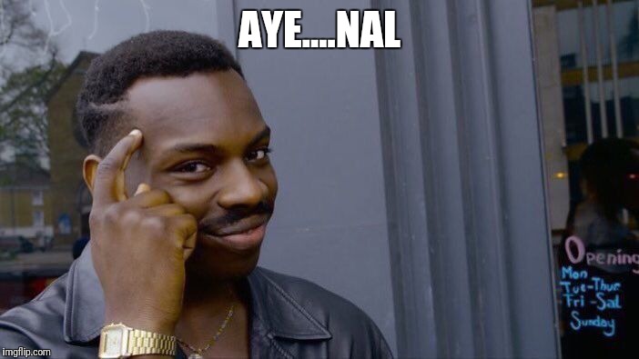 AYE....NAL | image tagged in memes,roll safe think about it | made w/ Imgflip meme maker