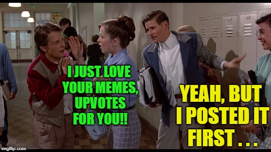 Have you been on both sides of this meme? | YEAH, BUT I POSTED IT FIRST . . . I JUST LOVE YOUR MEMES, UPVOTES FOR YOU!! | image tagged in memes,funny,back to the future,repost | made w/ Imgflip meme maker