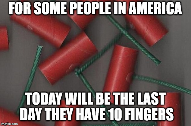 Kids, don't play with fireworks. Let the adults who have been drinking all day handle them. | FOR SOME PEOPLE IN AMERICA; TODAY WILL BE THE LAST DAY THEY HAVE 10 FINGERS | image tagged in memes,m80's | made w/ Imgflip meme maker