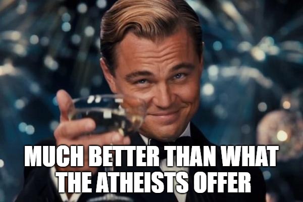 Leonardo Dicaprio Cheers Meme | MUCH BETTER THAN WHAT THE ATHEISTS OFFER | image tagged in memes,leonardo dicaprio cheers | made w/ Imgflip meme maker