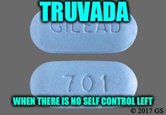 The Hard Way  | TRUVADA; WHEN THERE IS NO SELF CONTROL LEFT | image tagged in truvada,death,drugs,losers,waste of money | made w/ Imgflip meme maker