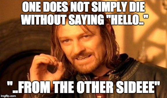 Hello from the other sideeeeeeee | ONE DOES NOT SIMPLY DIE WITHOUT SAYING "HELLO.."; "..FROM THE OTHER SIDEEE" | image tagged in memes,one does not simply | made w/ Imgflip meme maker