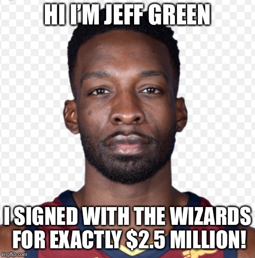 HI I’M JEFF GREEN; I SIGNED WITH THE WIZARDS FOR EXACTLY $2.5 MILLION! | made w/ Imgflip meme maker