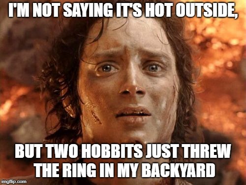 It's Finally Over | I'M NOT SAYING IT'S HOT OUTSIDE, BUT TWO HOBBITS JUST THREW THE RING IN MY BACKYARD | image tagged in memes,its finally over | made w/ Imgflip meme maker