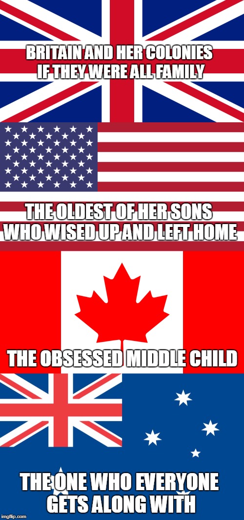 BRITAIN AND HER COLONIES IF THEY WERE ALL FAMILY; THE OLDEST OF HER SONS WHO WISED UP AND LEFT HOME; THE OBSESSED MIDDLE CHILD; THE ONE WHO EVERYONE GETS ALONG WITH | image tagged in independence day,uk,usa,canada,australia | made w/ Imgflip meme maker
