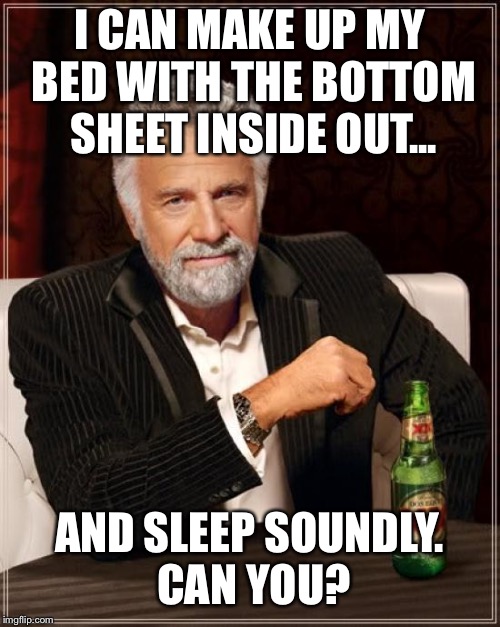 The Most Interesting Man In The World Meme | I CAN MAKE UP MY BED WITH THE BOTTOM SHEET INSIDE OUT... AND SLEEP SOUNDLY. CAN YOU? | image tagged in memes,the most interesting man in the world | made w/ Imgflip meme maker