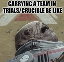 Carrying a squad is hard! (Kinda) | CARRYING A TEAM IN TRIALS/CRUCIBLE BE LIKE | image tagged in destiny,destiny 2,gaming,bungie,funny,memes | made w/ Imgflip meme maker