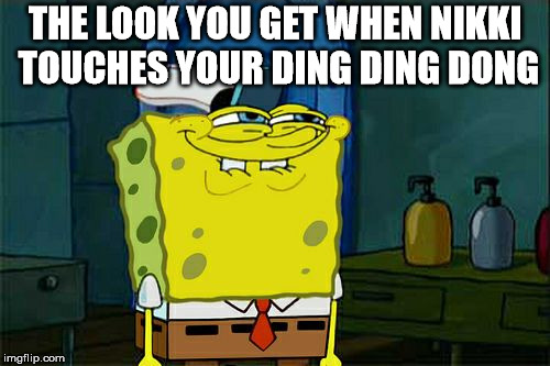 Don't You Squidward Meme | THE LOOK YOU GET WHEN NIKKI TOUCHES YOUR DING DING DONG | image tagged in memes,dont you squidward | made w/ Imgflip meme maker
