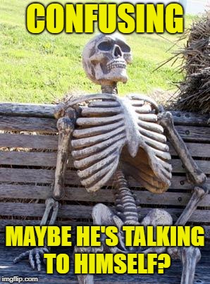 Waiting Skeleton Meme | CONFUSING MAYBE HE'S TALKING TO HIMSELF? | image tagged in memes,waiting skeleton | made w/ Imgflip meme maker