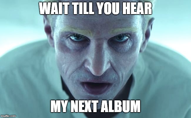 WAIT TILL YOU HEAR MY NEXT ALBUM | made w/ Imgflip meme maker