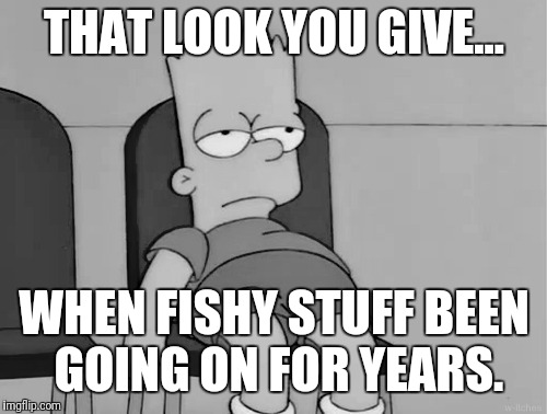 THAT LOOK YOU GIVE... WHEN FISHY STUFF BEEN GOING ON FOR YEARS. | made w/ Imgflip meme maker