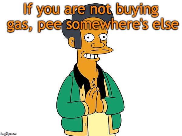 Simpsons Gas Station Guy | If you are not buying gas, pee somewhere's else | image tagged in simpsons gas station guy | made w/ Imgflip meme maker