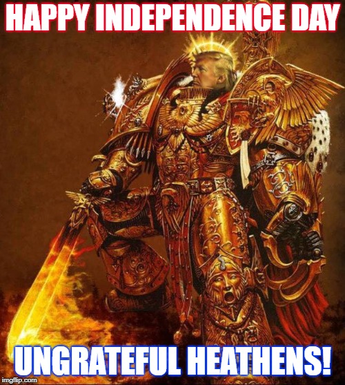 Happy 4th of July |  HAPPY INDEPENDENCE DAY; UNGRATEFUL HEATHENS! | image tagged in donald trump | made w/ Imgflip meme maker