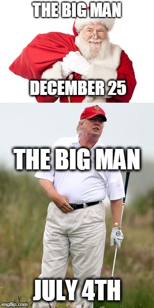 Independence Day  | THE BIG MAN; DECEMBER 25; THE BIG MAN; JULY 4TH | image tagged in donald trump,trump,independence day,memes | made w/ Imgflip meme maker
