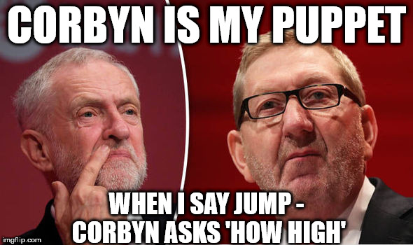 Len McCluskey - Corbyn is my puppet | CORBYN IS MY PUPPET; WHEN I SAY JUMP - CORBYN ASKS 'HOW HIGH' | image tagged in corbyn - mccluskey,corbyn eww,party of haters,communist socialist,corbyn idiot puppet,unite union | made w/ Imgflip meme maker